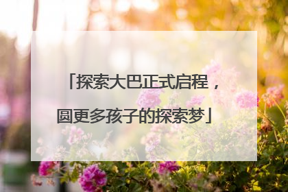 探索大巴正式启程，圆更多孩子的探索梦
